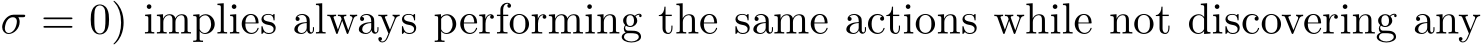  σ = 0) implies always performing the same actions while not discovering any