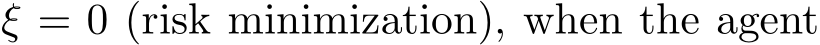  ξ = 0 (risk minimization), when the agent