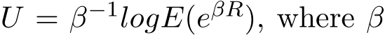  U = β−1logE(eβR), where β