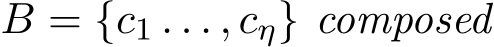  B = {c1 . . . , cη} composed