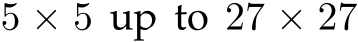  5 × 5 up to 27 × 27