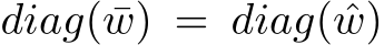  diag( ¯w) = diag( ˆw)