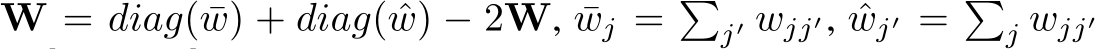 �W = diag( ¯w) + diag( ˆw) − 2W, ¯wj = �j′ wjj′, ˆwj′ = �j wjj′