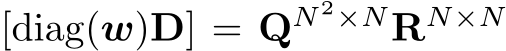  [diag(w)D] = QN 2×NRN×N