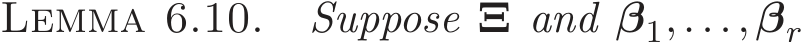 Lemma 6.10. Suppose Ξ and β1,...,βr