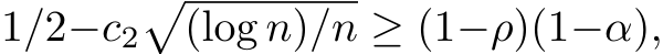  1/2−c2�(log n)/n ≥ (1−ρ)(1−α),