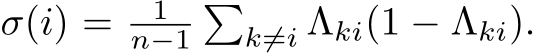  σ(i) = 1n−1�k̸=i Λki(1 − Λki).