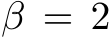  β = 2