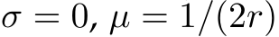  σ = 0, µ = 1/(2r)