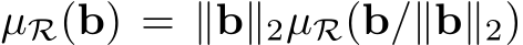  µR(b) = ∥b∥2µR(b/∥b∥2)