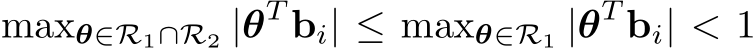 maxθ∈R1∩R2 |θT bi| ≤ maxθ∈R1 |θT bi| < 1