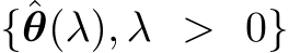  {ˆθ(λ), λ > 0}