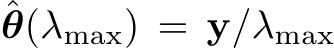 ˆθ(λmax) = y/λmax