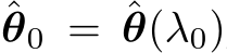 ˆθ0 = ˆθ(λ0)