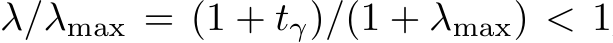  λ/λmax = (1 + tγ)/(1 + λmax) < 1