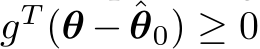  gT (θ − ˆθ0) ≥ 0