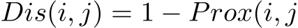  Dis(i, j) = 1 − Prox(i, j