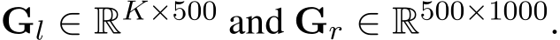  Gl ∈ RK×500 and Gr ∈ R500×1000.