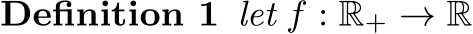 Definition 1 let f : R+ → R