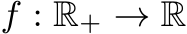  f : R+ → R