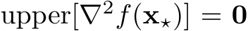  upper[∇2f(x⋆)] = 0