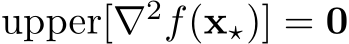 upper[∇2f(x⋆)] = 0