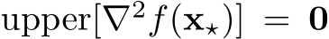  upper[∇2f(x⋆)] = 0