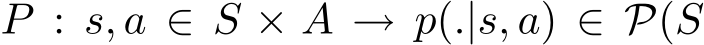  P : s, a ∈ S × A → p(.|s, a) ∈ P(S