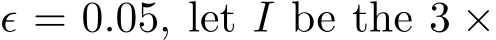  ϵ = 0.05, let I be the 3 ×