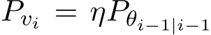  Pvi = ηPθi−1|i−1