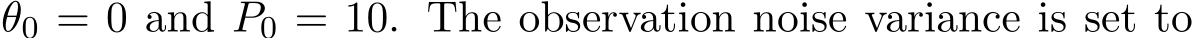  θ0 = 0 and P0 = 10. The observation noise variance is set to