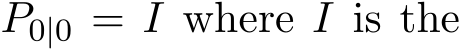  P0|0 = I where I is the