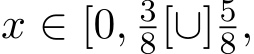 x ∈ [0, 38[∪]58,