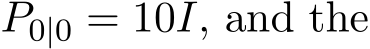  P0|0 = 10I, and the