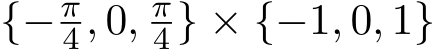 {−π4 , 0, π4 } × {−1, 0, 1}