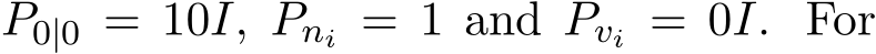  P0|0 = 10I, Pni = 1 and Pvi = 0I. For