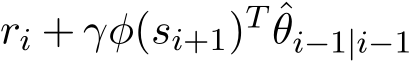  ri + γφ(si+1)T ˆθi−1|i−1