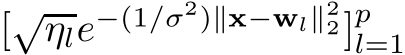  [√ηle−(1/σ2)∥x−wl∥22]pl=1