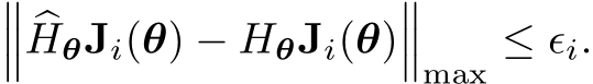 ��� �HθJi(θ) − HθJi(θ)���max ≤ ϵi.