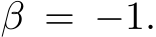  β = −1.