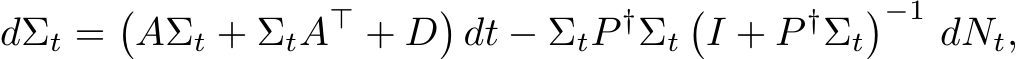 dΣt =�AΣt + ΣtA⊤ + D�dt − ΣtP †Σt�I + P †Σt�−1 dNt,