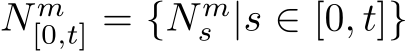  N m[0,t] = {N ms |s ∈ [0, t]}