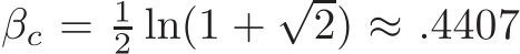  βc = 12 ln(1 +√2) ≈ .4407