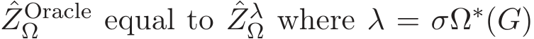 ˆZOracleΩ equal to ˆZλΩ where λ = σΩ∗(G)