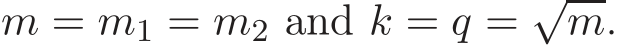  m = m1 = m2 and k = q = √m.