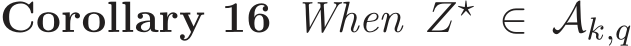 Corollary 16 When Z⋆ ∈ Ak,q