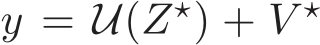  y = U(Z⋆) + V ⋆