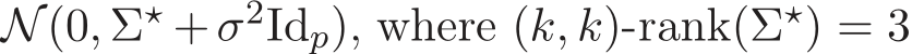  N(0, Σ⋆ +σ2Idp), where (k, k)-rank(Σ⋆) = 3