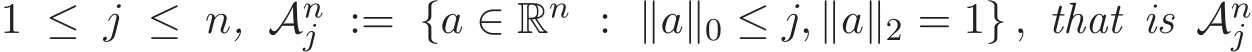  1 ≤ j ≤ n, Anj := {a ∈ Rn : ∥a∥0 ≤ j, ∥a∥2 = 1} , that is Anj 