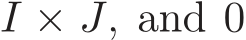  I × J, and 0